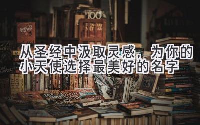 从圣经中汲取灵感,为你的小天使选择最美好的名字