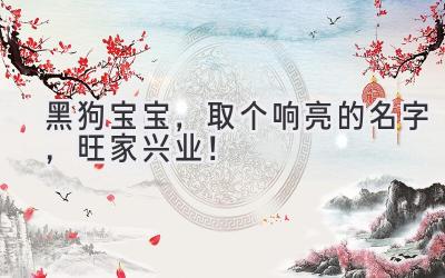 黑狗宝宝,取个响亮的名字,旺家兴业!