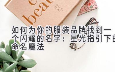 如何为你的服装品牌找到一个闪耀的名字:星光指引下的命名魔法