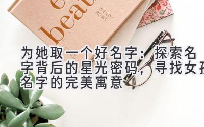 为她取一个好名字:探索名字背后的星光密码,寻找女孩名字的完美寓意