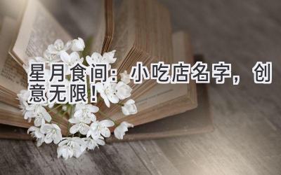 星月食间:小吃店名字,创意无限!