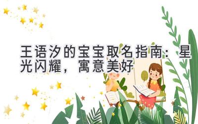  王语汐的宝宝取名指南：星光闪耀，寓意美好 