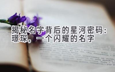  揭秘名字背后的星河密码：璟琛，一个闪耀的名字 