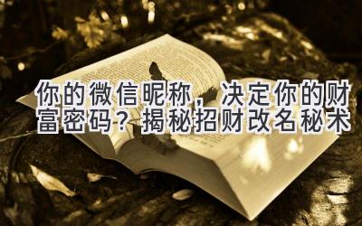 你的微信昵称,决定你的财富密码?揭秘招财改名秘术
