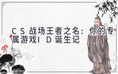 CS战场王者之名:你的专属游戏ID诞生记