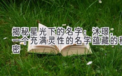 揭秘星光下的名字:沐璟,一个充满灵性的名字蕴藏的秘密
