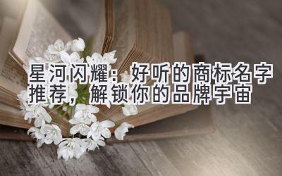 星河闪耀:好听的商标名字推荐,解锁你的品牌宇宙