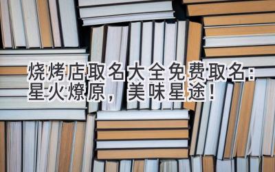 烧烤店取名大全免费取名:星火燎原,美味星途!