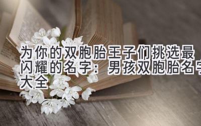 为你的双胞胎王子们挑选最闪耀的名字:男孩双胞胎名字大全