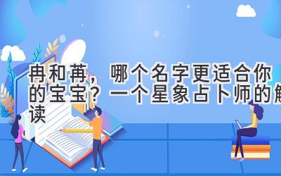 冉和苒,哪个名字更适合你的宝宝?一个星象占卜师的解读