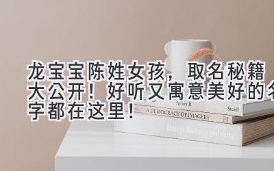 龙宝宝陈姓女孩,取名秘籍大公开!好听又寓意美好的名字都在这里!