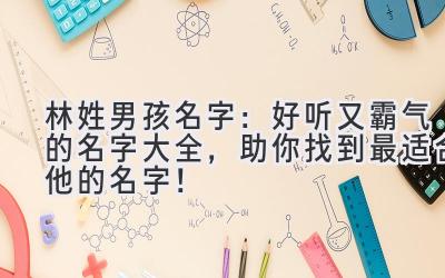 林姓男孩名字:好听又霸气的名字大全,助你找到最适合他的名字!