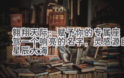 翱翔天际:赋予你的专属座驾一个响亮的名字,灵感源自星辰大海