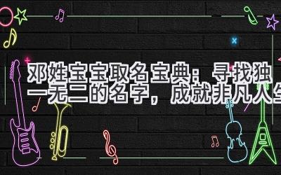 邓姓宝宝取名宝典:寻找独一无二的名字,成就非凡人生