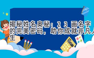  揭秘姓名奥秘：23画名字的完美密码，助你成就非凡人生 