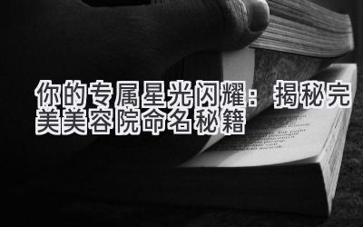  你的专属星光闪耀：揭秘完美美容院命名秘籍 