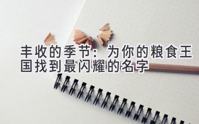   丰收的季节：为你的粮食王国找到最闪耀的名字 