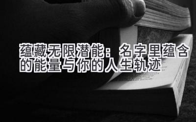   蕴藏无限潜能：名字里蕴含的能量与你的人生轨迹 