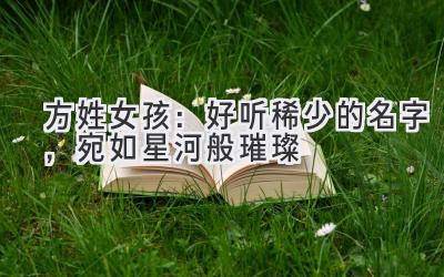 方姓女孩:好听稀少的名字,宛如星河般璀璨