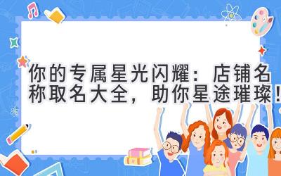 你的专属星光闪耀:店铺名称取名大全,助你星途璀璨!