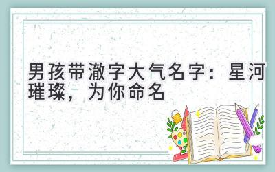  男孩带澈字大气名字：星河璀璨，为你命名 