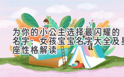 为你的小公主选择最闪耀的名字:女孩宝宝名字大全及星座性格解读