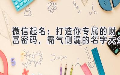 微信起名：打造你专属的财富密码，霸气侧漏的名字大全