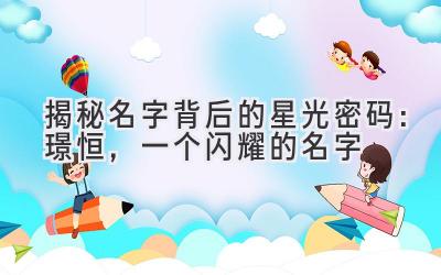 揭秘名字背后的星光密码:璟恒,一个闪耀的名字