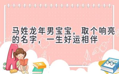 马姓龙年男宝宝,取个响亮的名字,一生好运相伴