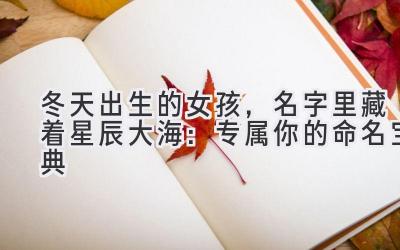  冬天出生的女孩，名字里藏着星辰大海：专属你的命名宝典 