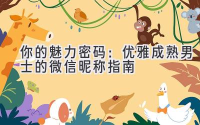你的魅力密码:优雅成熟男士的微信昵称指南