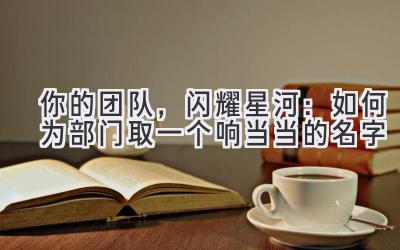   你的团队，闪耀星河：如何为部门取一个响当当的名字 