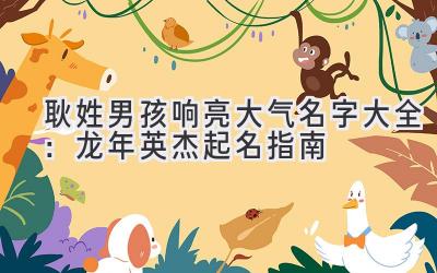 耿姓男孩响亮大气名字大全:龙年英杰起名指南