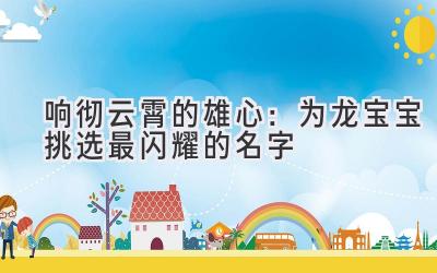 响彻云霄的雄心:为龙宝宝挑选最闪耀的名字