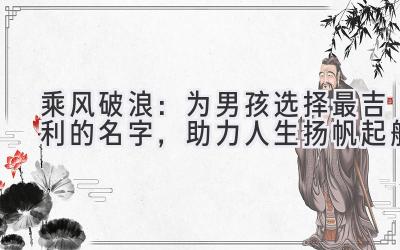 乘风破浪:为男孩选择最吉利的名字,助力人生扬帆起航