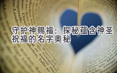 守护神赐福:探秘蕴含神圣祝福的名字奥秘