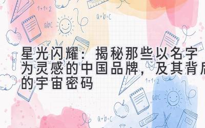 星光闪耀:揭秘那些以名字为灵感的中国品牌,及其背后的宇宙密码
