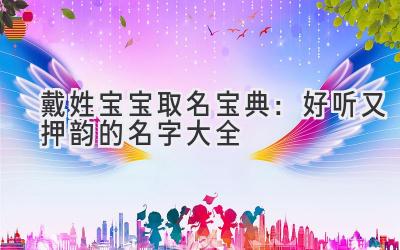 戴姓宝宝取名宝典:好听又押韵的名字大全
