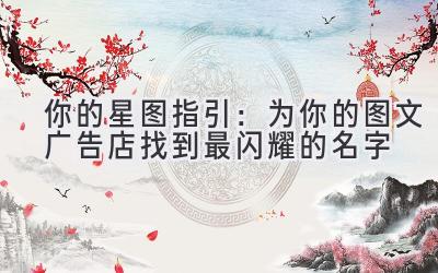 你的星图指引:为你的图文广告店找到最闪耀的名字