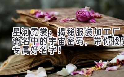 星河霓裳:揭秘服装加工厂命名中的宇宙密码,带你找到专属好名字!