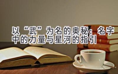以“武”为名的奥秘:名字中的力量与星河的指引