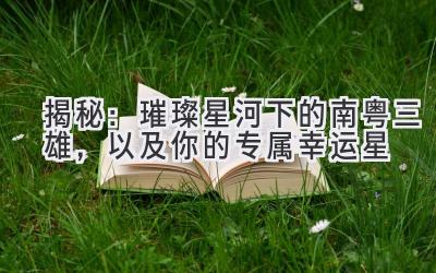 揭秘:璀璨星河下的南粤三雄,以及你的专属幸运星