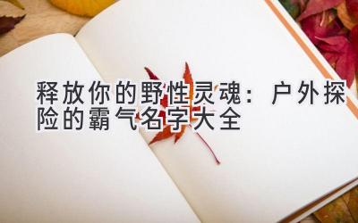 释放你的野性灵魂:户外探险的霸气名字大全