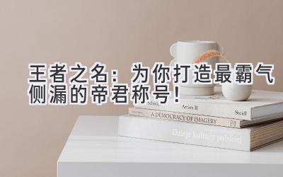 王者之名:为你打造最霸气侧漏的帝君称号!