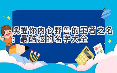 唤醒你内心野兽的王者之名:最酷炫的名字大全
