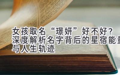 女孩取名“璟妍”好不好？深度解析名字背后的星宿能量与人生轨迹