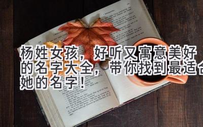 杨姓女孩,好听又寓意美好的名字大全,带你找到最适合她的名字!