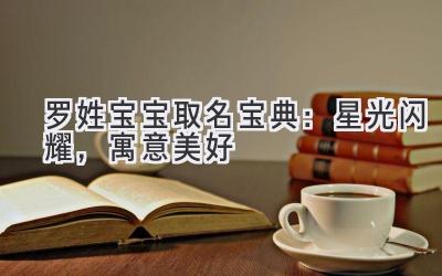 罗姓宝宝取名宝典:星光闪耀,寓意美好
