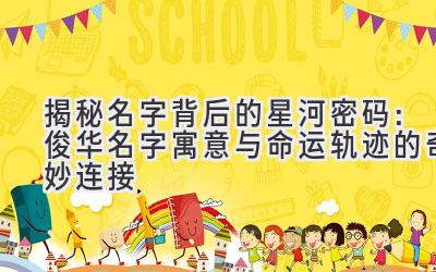 揭秘名字背后的星河密码:俊华名字寓意与命运轨迹的奇妙连接