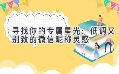 寻找你的专属星光:低调又别致的微信昵称灵感